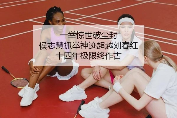 一举惊世破尘封 侯志慧抓举神迹超越刘春红 十四年极限终作古